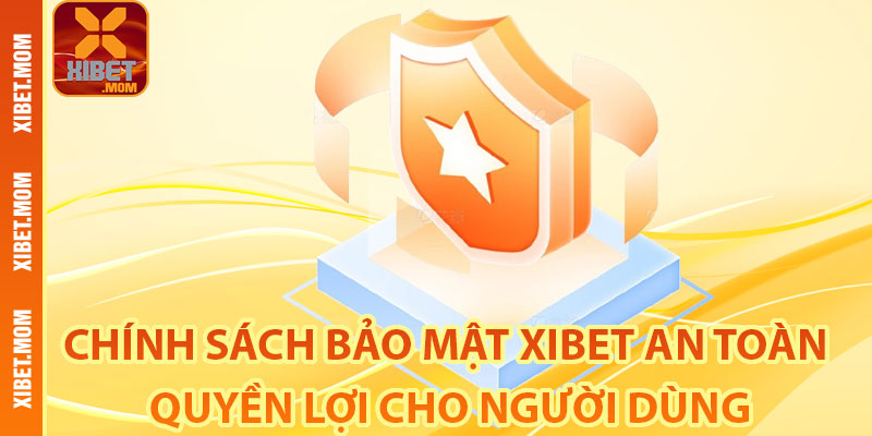 Chính sách bảo mật Xibet an toàn quyền lợi cho người dùng